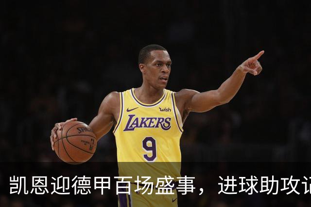凯恩迎德甲百场盛事，进球助攻记录惊人！